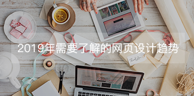 2019年設(shè)計(jì)師需要了解的幾大網(wǎng)頁設(shè)計(jì)趨勢